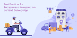 Best Practices for Entrepreneurs to expand on-demand Delivery App